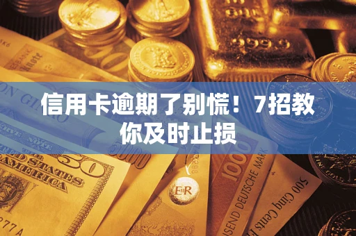 北京信用卡逾期了别慌！7招教你及时止损