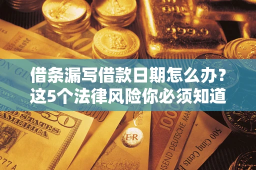 北京借条漏写借款日期怎么办？这5个法律风险你必须知道