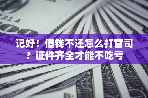 北京记好！借钱不还怎么打官司？证件齐全才能不吃亏