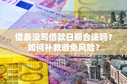 北京借条没写借款日期合法吗？如何补救避免风险？