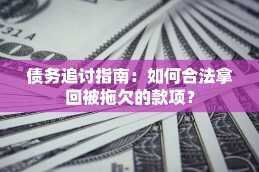 北京债务追讨指南：如何合法拿回被拖欠的款项？