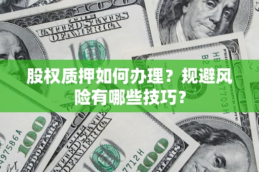 北京股权质押如何办理？规避风险有哪些技巧？