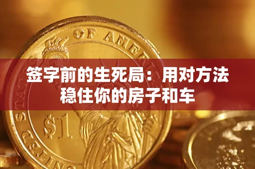 北京签字前的生死局：用对方法稳住你的房子和车