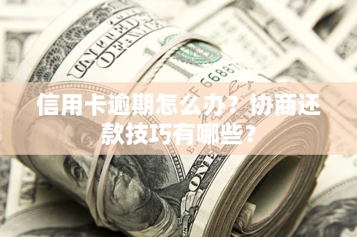 北京信用卡逾期怎么办？协商还款技巧有哪些？