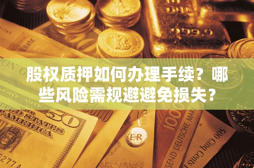 北京股权质押如何办理手续？哪些风险需规避避免损失？