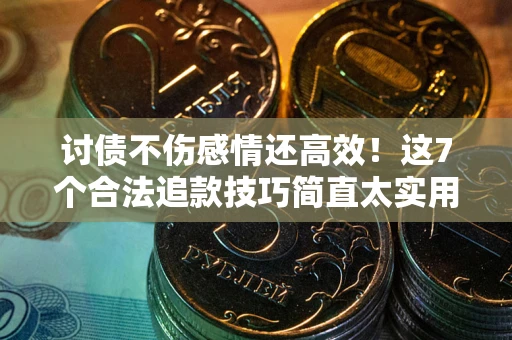 北京讨债不伤感情还高效！这7个合法追款技巧简直太实用