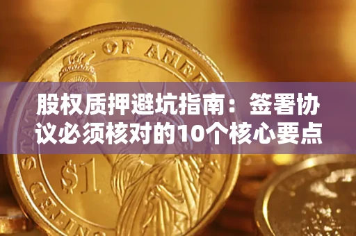 北京股权质押避坑指南：签署协议必须核对的10个核心要点
