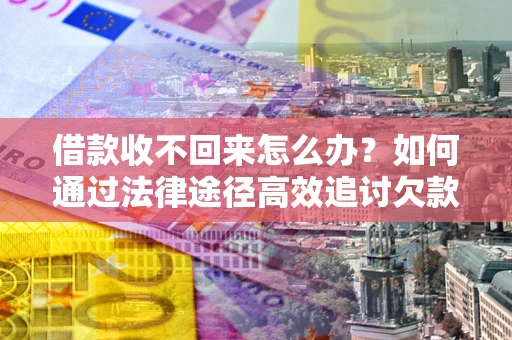 北京借款收不回来怎么办?如何通过法律途径高效追讨欠款? 北京借款收不回来怎么办?如何通过法律途径高效追讨欠款?
