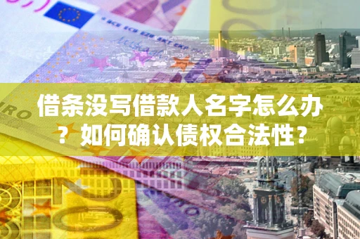 北京借条没写借款人名字怎么办？如何确认债权合法性？