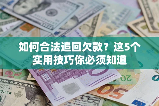 北京如何合法追回欠款？这5个实用技巧你必须知道