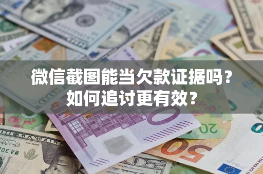 北京微信截图能当欠款证据吗？如何追讨更有效？