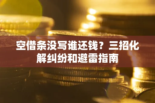 北京空借条没写谁还钱？三招化解纠纷和避雷指南
