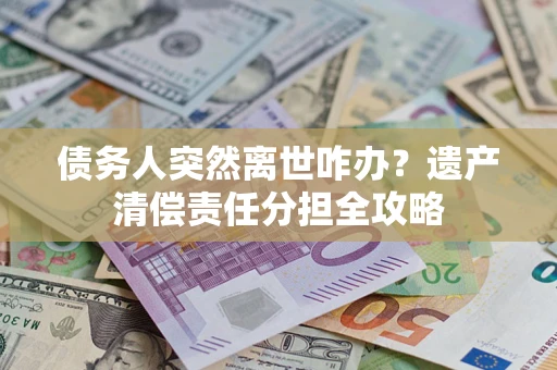 北京债务人突然离世咋办？遗产清偿责任分担全攻略