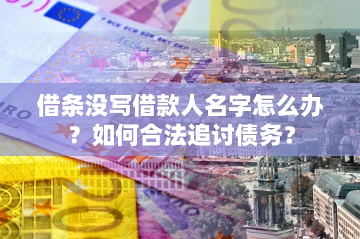 北京借条没写借款人名字怎么办？如何合法追讨债务？