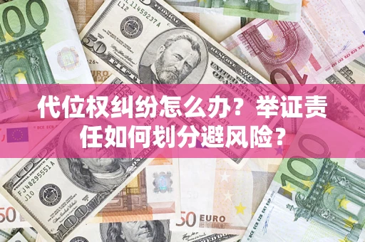 北京代位权纠纷怎么办？举证责任如何划分避风险？