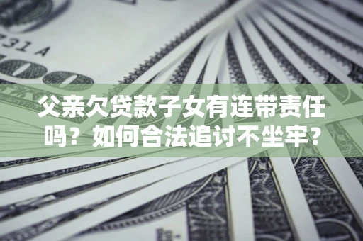 北京父亲欠贷款子女有连带责任吗？如何合法追讨不坐牢？