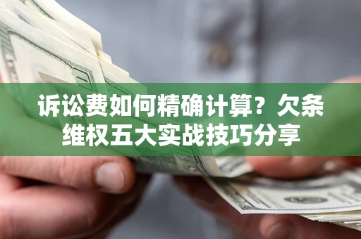 北京诉讼费如何精确计算？欠条维权五大实战技巧分享