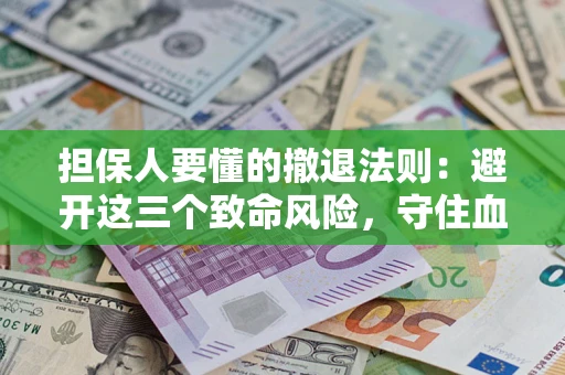 北京担保人要懂的撤退法则：避开这三个致命风险，守住血汗钱