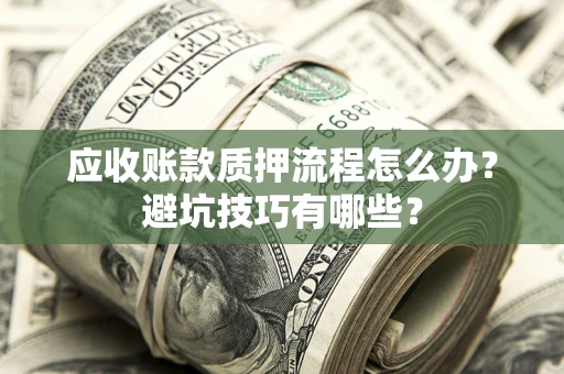 北京应收账款质押流程怎么办？避坑技巧有哪些？