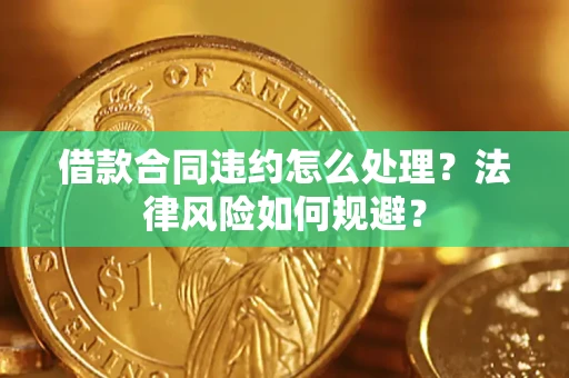 北京借款合同违约怎么处理？法律风险如何规避？