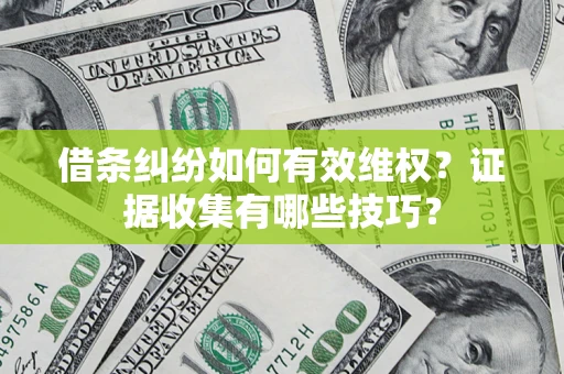 北京借条纠纷如何有效维权？证据收集有哪些技巧？