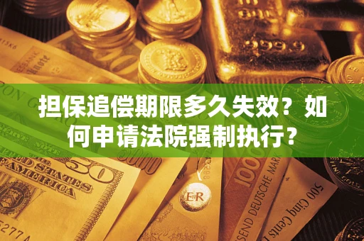 北京担保追偿期限多久失效？如何申请法院强制执行？