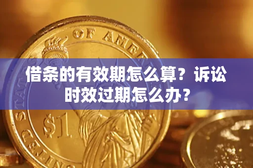 北京借条的有效期怎么算？诉讼时效过期怎么办？