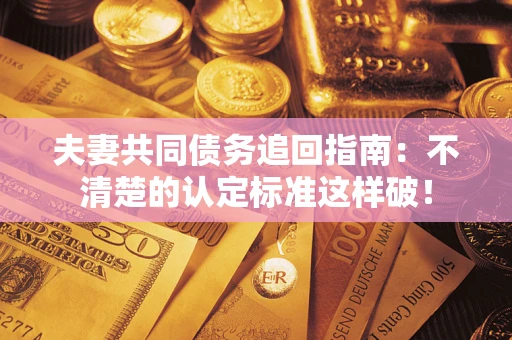 北京夫妻共同债务追回指南：不清楚的认定标准这样破！