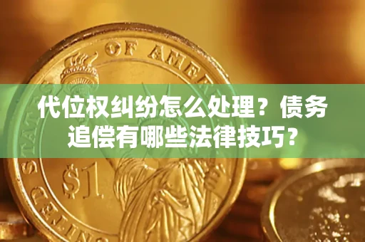 北京代位权纠纷怎么处理？债务追偿有哪些法律技巧？