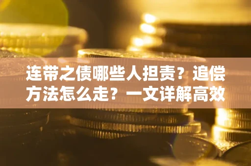 北京连带之债哪些人担责？追偿方法怎么走？一文详解高效维权流程