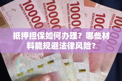 北京抵押担保如何办理？哪些材料能规避法律风险？