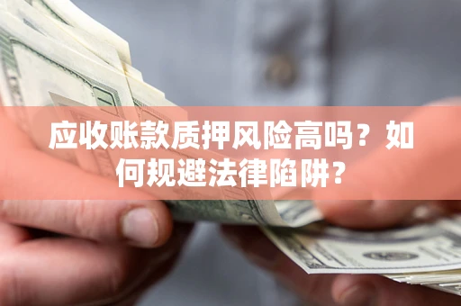 北京应收账款质押风险高吗？如何规避法律陷阱？