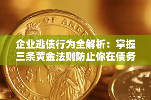 北京企业逃债行为全解析：掌握三条黄金法则防止你在债务乱局中“踩雷”