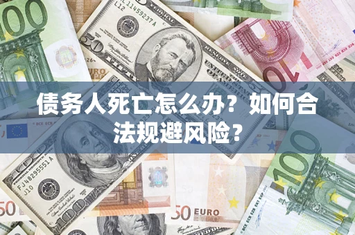 北京债务人死亡怎么办？如何合法规避风险？