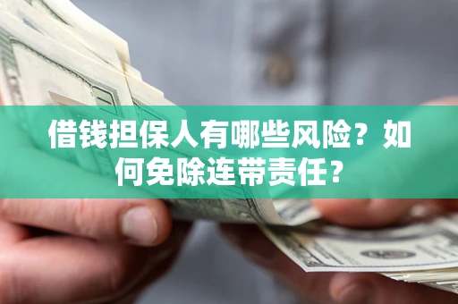 北京借钱担保人有哪些风险？如何免除连带责任？