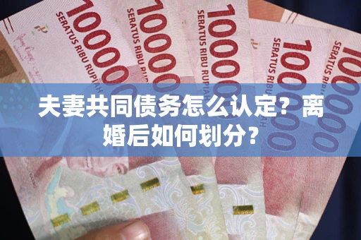 北京夫妻共同债务怎么认定？离婚后如何划分？
