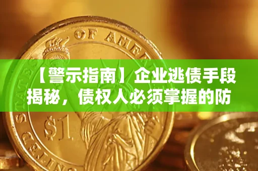 北京【警示指南】企业逃债手段揭秘，债权人必须掌握的防坑宝典