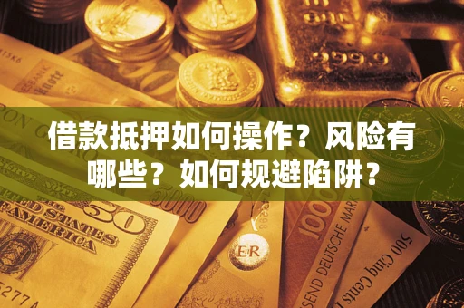 北京借款抵押如何操作?风险有哪些?如何规避陷阱? 北京借款抵押如何操作?风险有哪些?如何规避陷阱?
