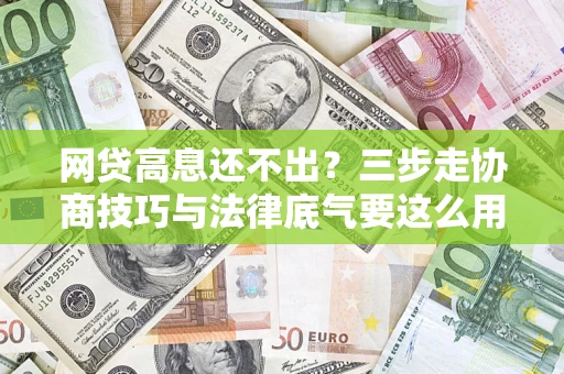 北京网贷高息还不出？三步走协商技巧与法律底气要这么用