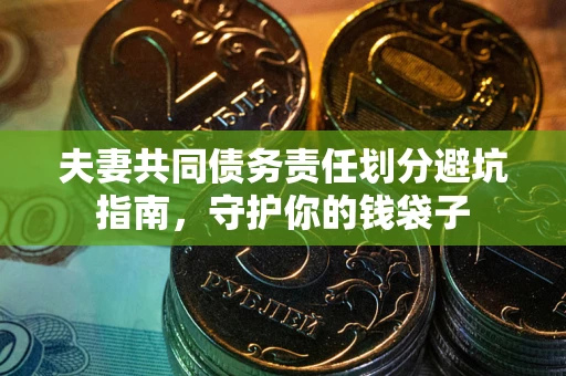 北京夫妻共同债务责任划分避坑指南，守护你的钱袋子