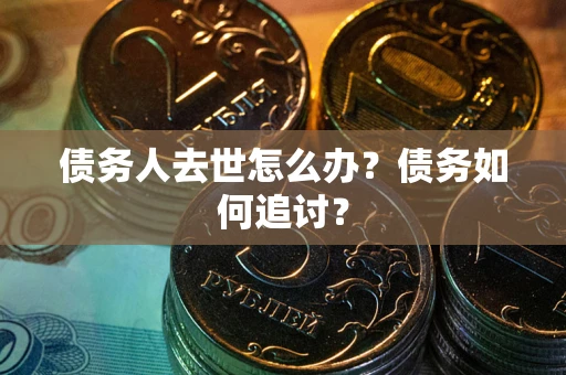 北京债务人去世怎么办？债务如何追讨？