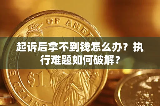 北京起诉后拿不到钱怎么办?执行难题如何破解? 北京起诉后拿不到钱怎么办?执行难题如何破解?