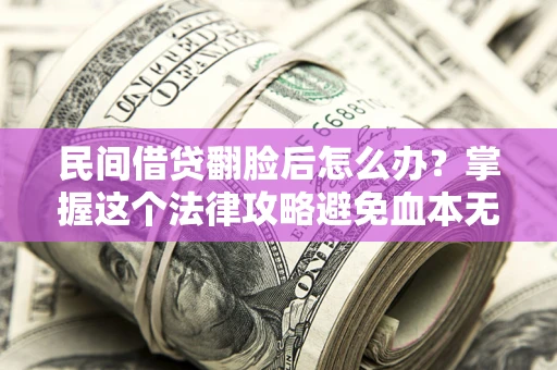 北京民间借贷翻脸后怎么办？掌握这个法律攻略避免血本无归