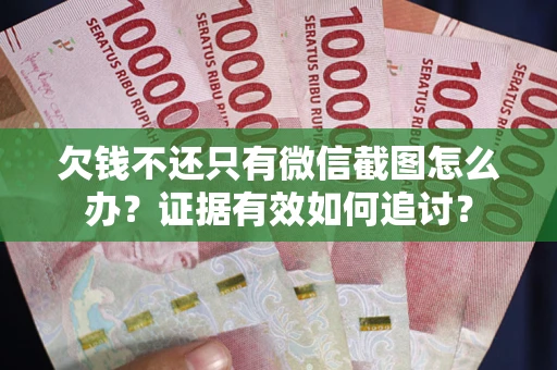 北京欠钱不还只有微信截图怎么办？证据有效如何追讨？