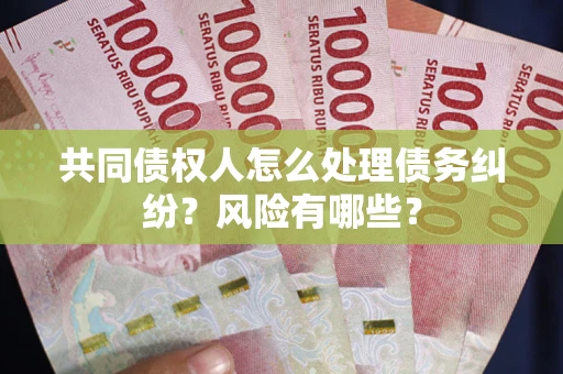 北京共同债权人怎么处理债务纠纷？风险有哪些？