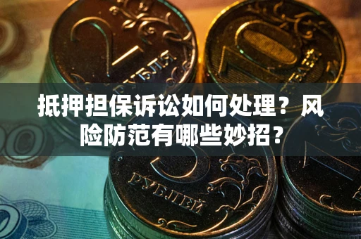 北京抵押担保诉讼如何处理？风险防范有哪些妙招？
