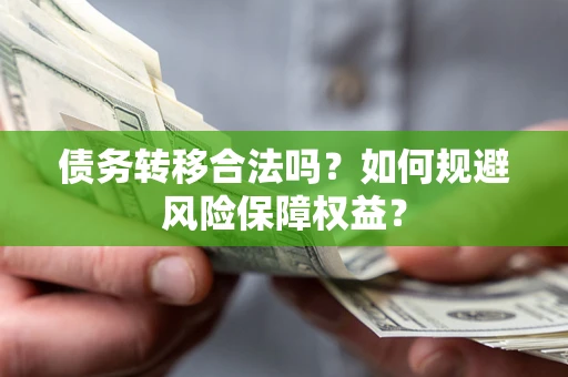 北京债务转移合法吗？如何规避风险保障权益？