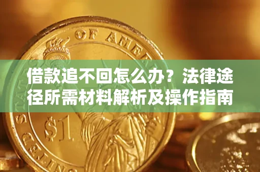 北京借款追不回怎么办?法律途径所需材料解析及操作指南 北京借款追不回怎么办?法律途径所需材料解析及操作指南