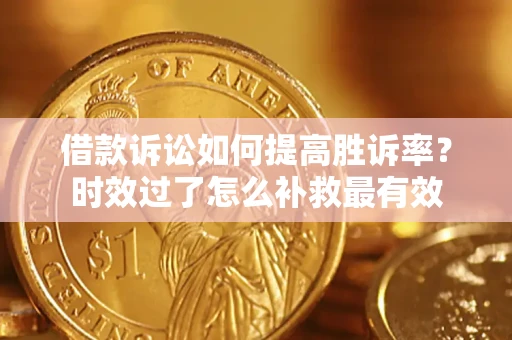 北京借款诉讼如何提高胜诉率？时效过了怎么补救最有效