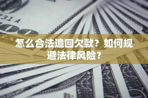 北京怎么合法追回欠款？如何规避法律风险？